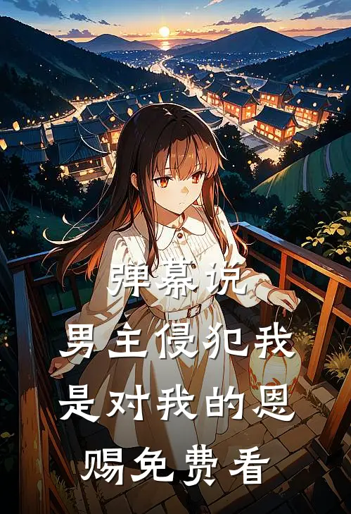 弹幕说，男主侵犯我是对我的恩赐免费看