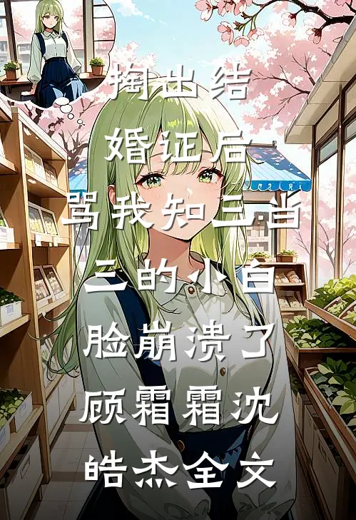 掏出结婚证后，骂我知三当三的小白脸崩溃了顾霜霜沈皓杰全文