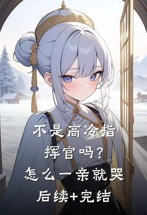 不是高冷指挥官吗？怎么一亲就哭后续+完结