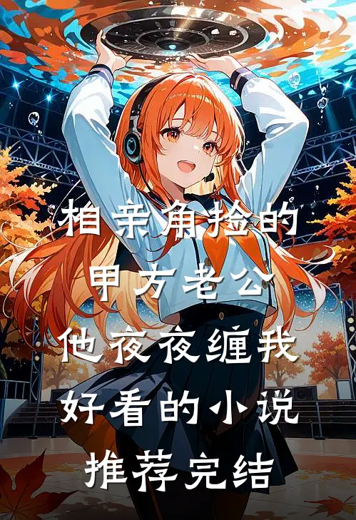 相亲角捡的甲方老公，他夜夜缠我好看的小说推荐完结