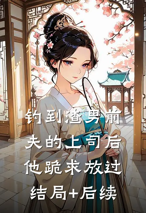钓到渣男前夫的上司后，他跪求放过结局+后续