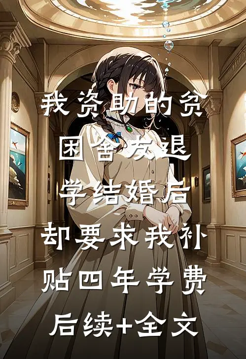 我资助的贫困舍友退学结婚后，却要求我补贴四年学费后续+全文