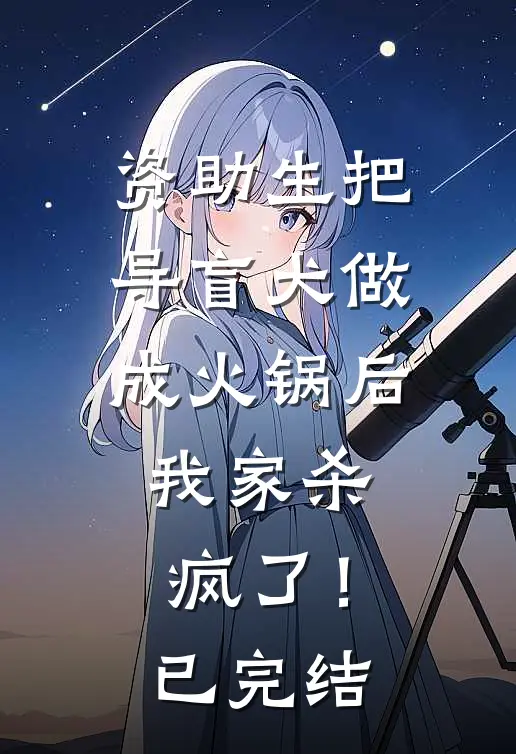 资助生把导盲犬做成火锅后，我家杀疯了！已完结