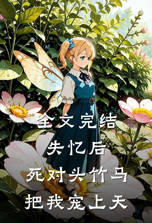 全文完结失忆后，死对头竹马把我宠上天