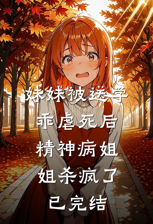 妹妹被送学乖虐死后，精神病姐姐杀疯了已完结