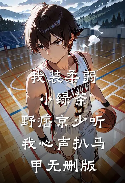 我装柔弱小绿茶，野痞京少听我心声扒马甲无删版