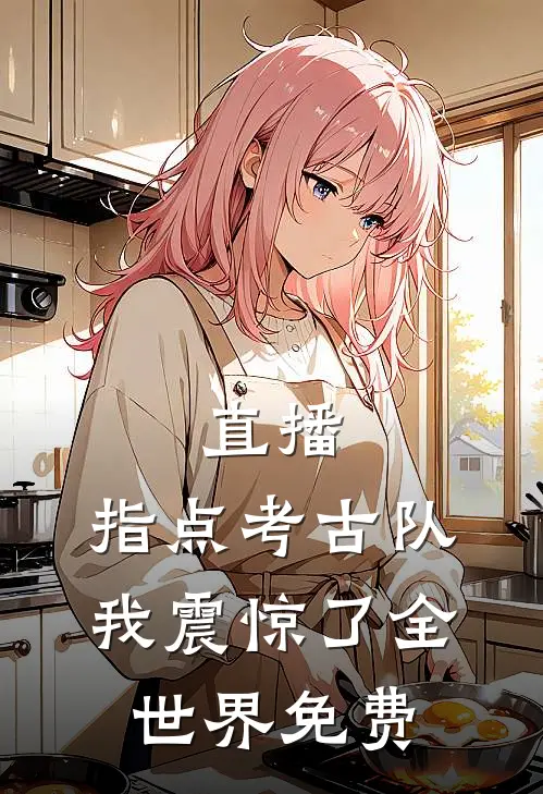直播：指点考古队，我震惊了全世界免费
