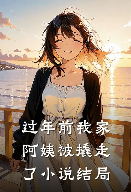 过年前我家阿姨被撬走了小说结局