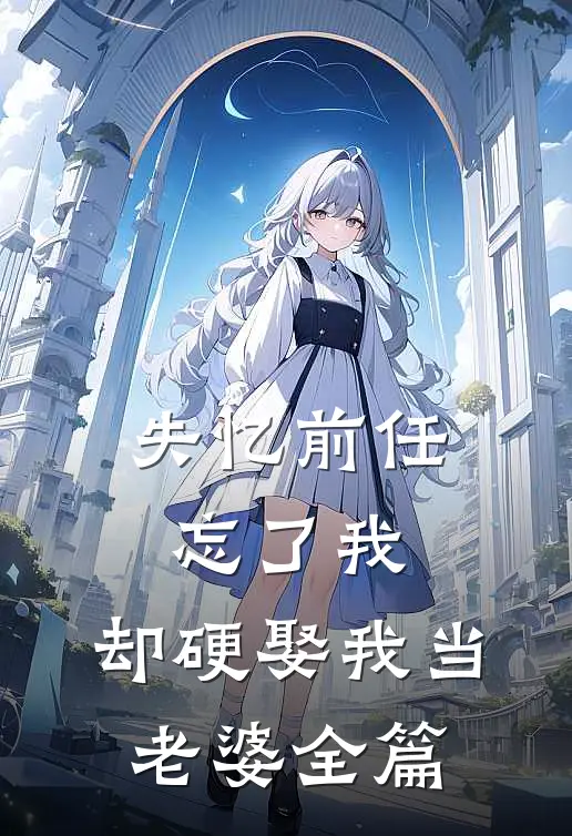 失忆前任忘了我，却硬娶我当老婆全篇