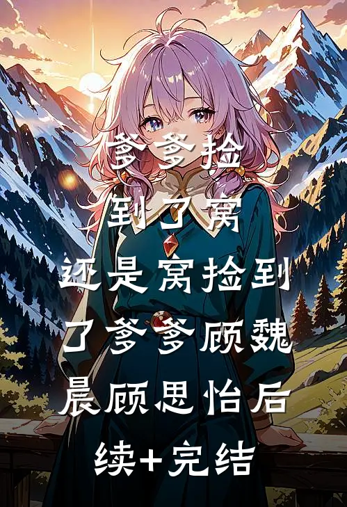 爹爹捡到了窝，还是窝捡到了爹爹顾魏晨顾思怡后续+完结
