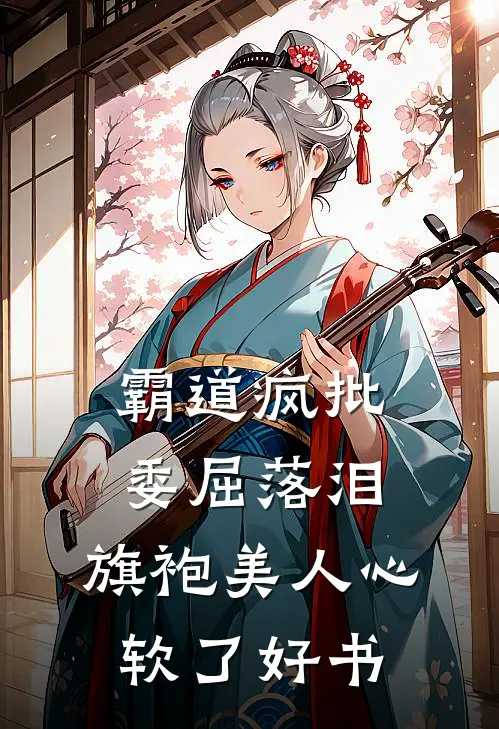 霸道疯批委屈落泪，旗袍美人心软了好书