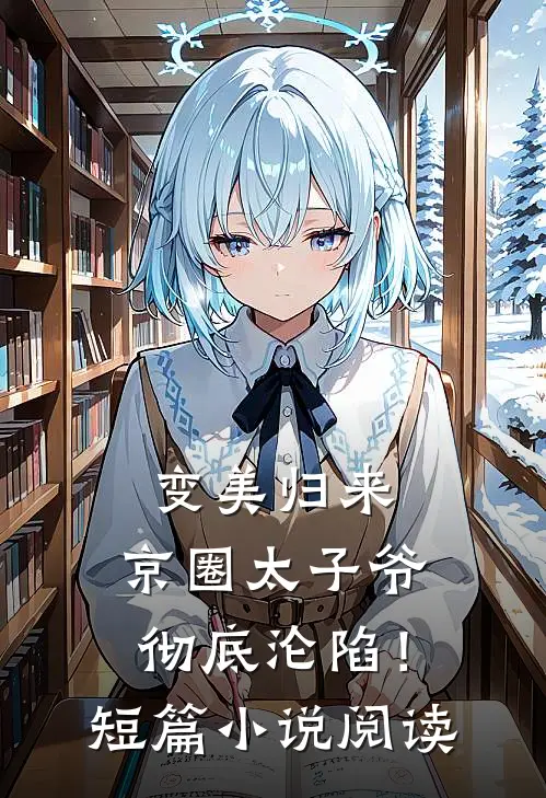变美归来，京圈太子爷彻底沦陷！短篇小说阅读