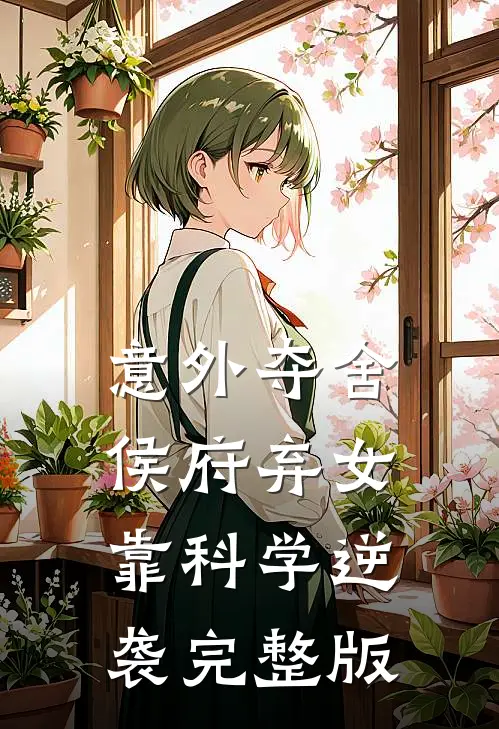 意外夺舍：侯府弃女靠科学逆袭完整版