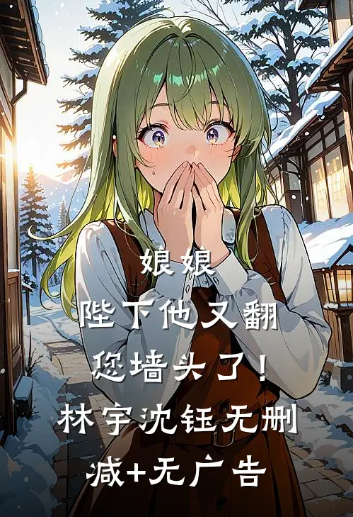 娘娘，陛下他又翻您墙头了！林宇沈钰无删减+无广告