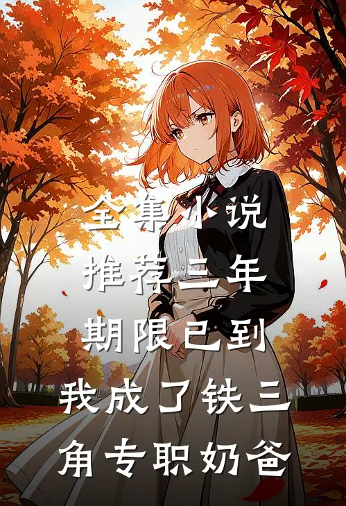 全集小说推荐三年期限已到，我成了铁三角专职奶爸