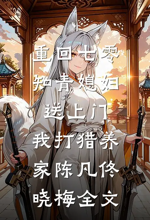 重回七零：知青媳妇送上门，我打猎养家陈凡佟晓梅全文