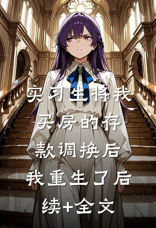 实习生将我买房的存款调换后，我重生了后续+全文