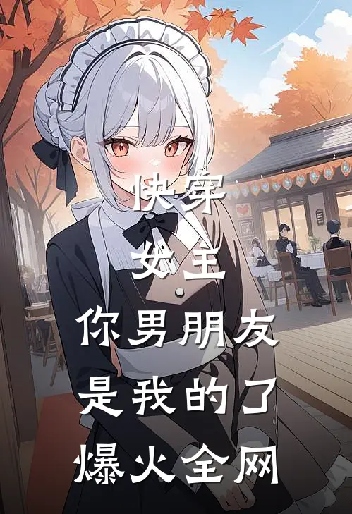 快穿：女主，你男朋友是我的了爆火全网