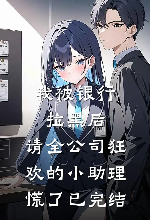 我被银行拉黑后，请全公司狂欢的小助理慌了已完结