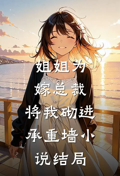姐姐为嫁总裁，将我砌进承重墙小说结局