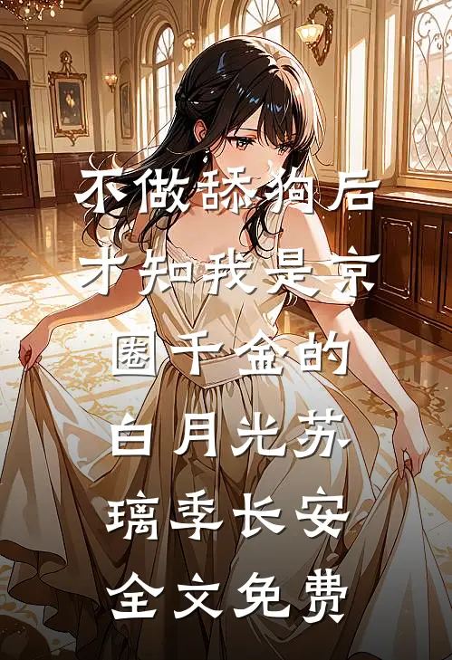 不做舔狗后，才知我是京圈千金的白月光苏璃季长安全文免费