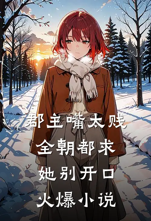 郡主嘴太贱，全朝都求她别开口火爆小说