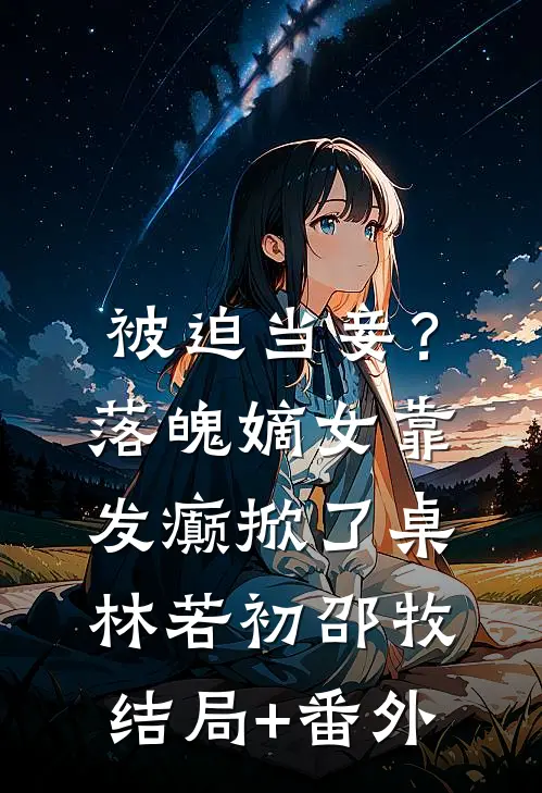 被迫当妾？落魄嫡女靠发癫掀了桌林若初邵牧结局+番外