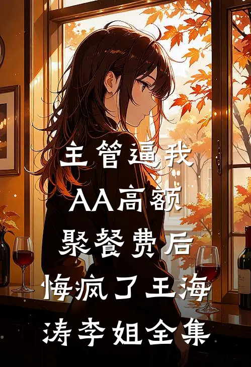 主管逼我AA高额聚餐费后，悔疯了王海涛李姐全集