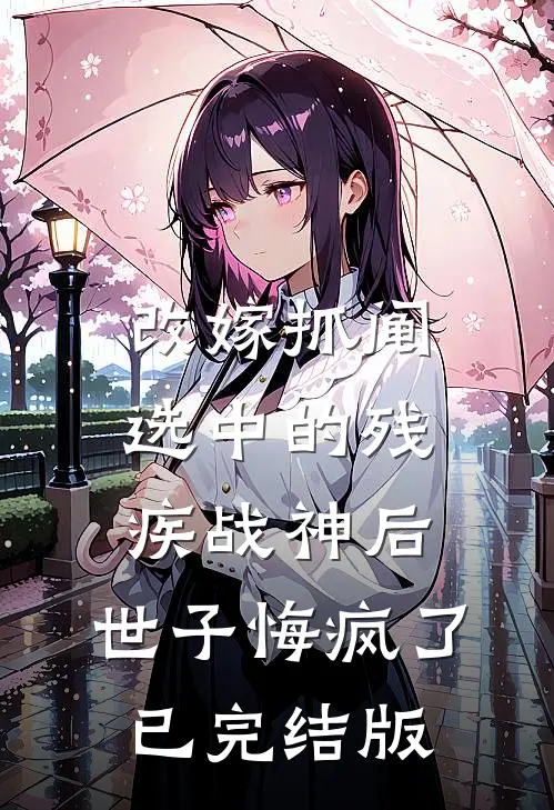 改嫁抓阄选中的残疾战神后，世子悔疯了已完结版
