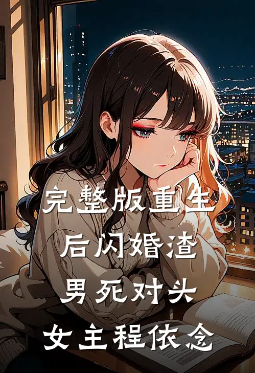 完整版重生后闪婚渣男死对头,女主程依念
