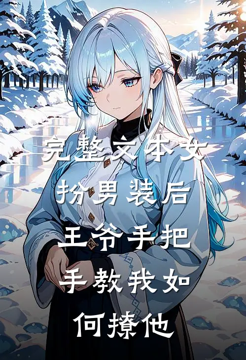 完整文本女扮男装后，王爷手把手教我如何撩他