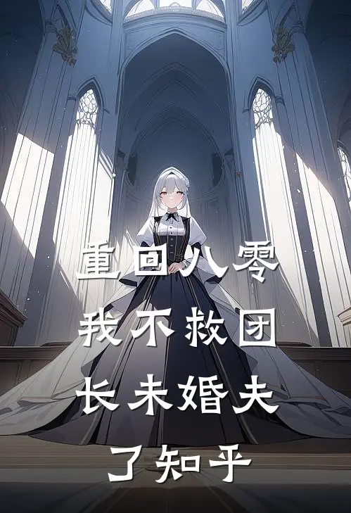 重回八零，我不救团长未婚夫了知乎