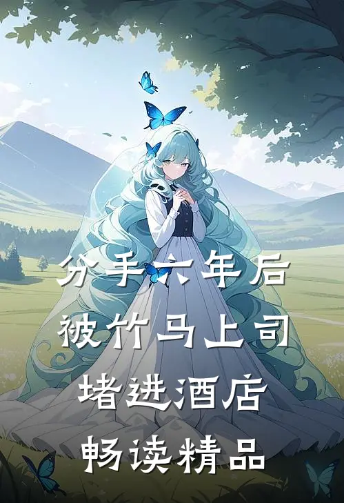 分手六年后，被竹马上司堵进酒店畅读精品