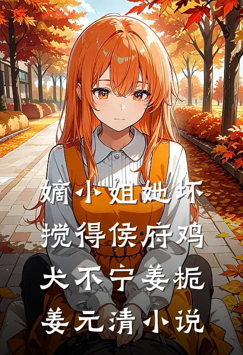 嫡小姐她坏，搅得侯府鸡犬不宁姜栀姜元清小说