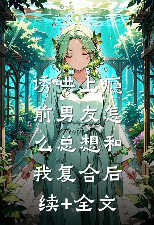 诱哄上瘾，前男友怎么总想和我复合后续+全文