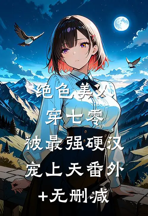 绝色美人穿七零，被最强硬汉宠上天番外+无删减