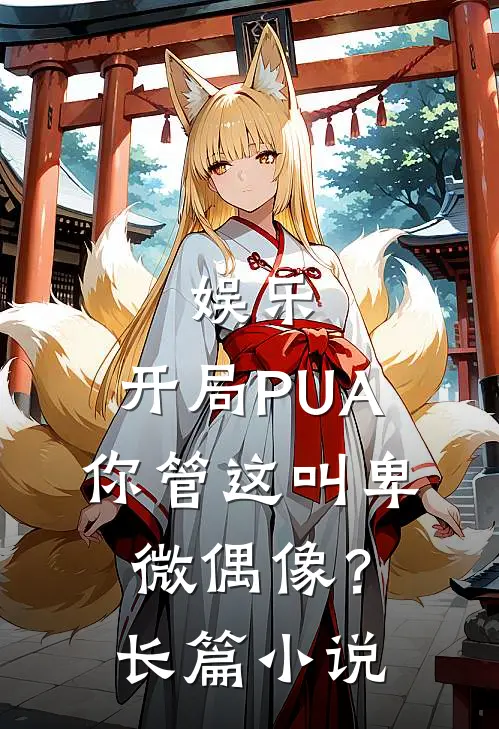 娱乐：开局PUA，你管这叫卑微偶像？长篇小说