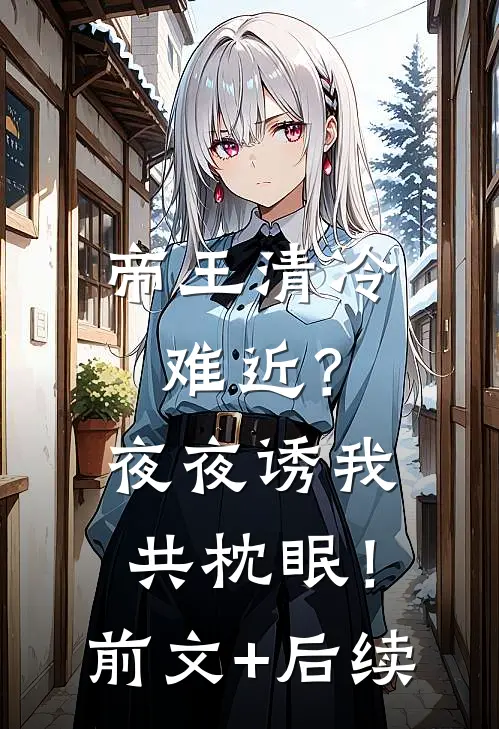 帝王清冷难近？夜夜诱我共枕眠！前文+后续