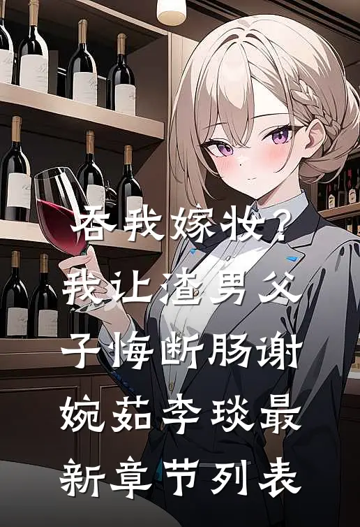 吞我嫁妆？我让渣男父子悔断肠谢婉茹李琰最新章节列表