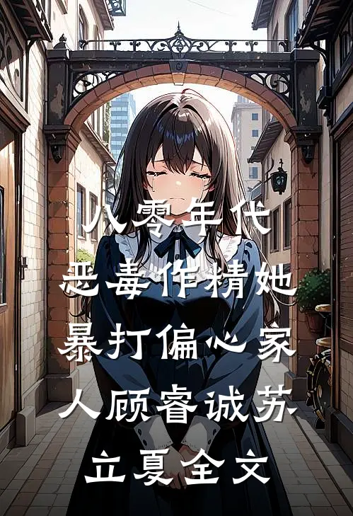 八零年代：恶毒作精她暴打偏心家人顾睿诚苏立夏全文