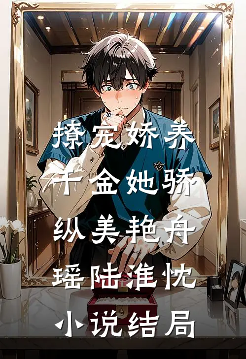 撩宠娇养，千金她骄纵美艳舟瑶陆淮忱小说结局