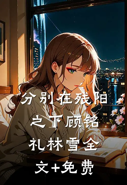 分别在残阳之下顾铭礼林雪全文+免费