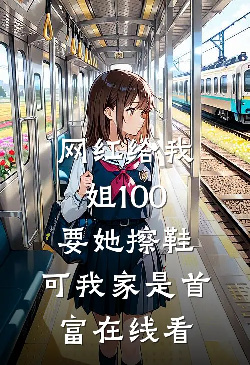 网红给我姐100要她擦鞋，可我家是首富在线看