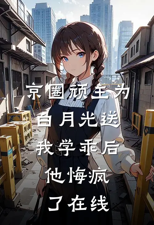 京圈顽主为白月光送我学乖后，他悔疯了在线