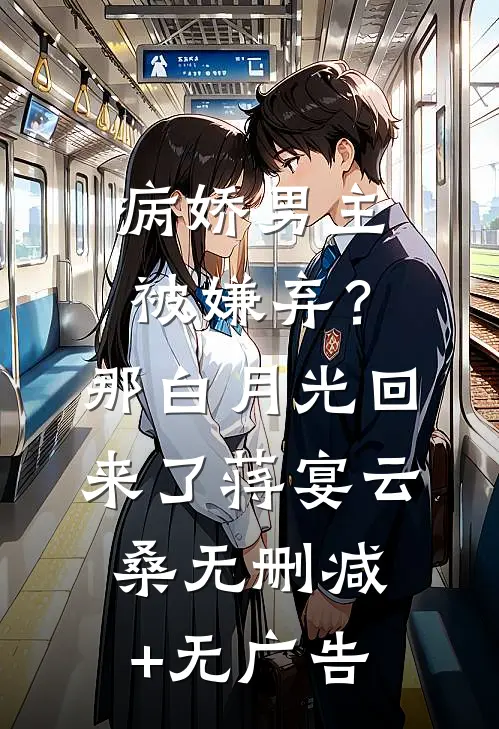 病娇男主被嫌弃？那白月光回来了蒋宴云桑无删减+无广告