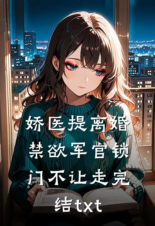 娇医提离婚，禁欲军官锁门不让走完结txt
