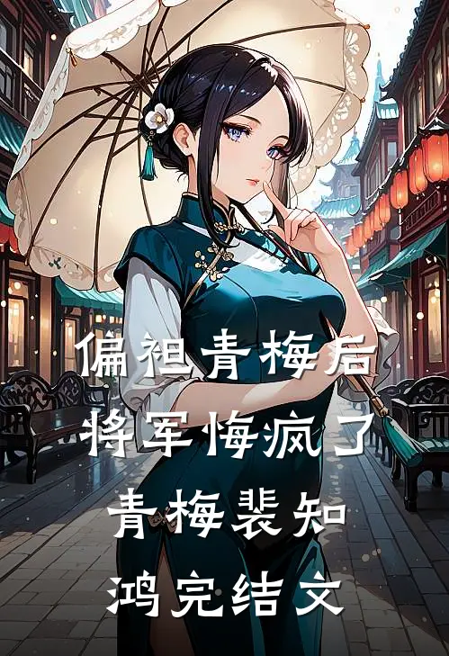 偏袒青梅后，将军悔疯了青梅裴知鸿完结文