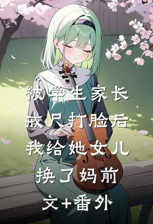 被学生家长戒尺打脸后，我给她女儿换了妈前文+番外