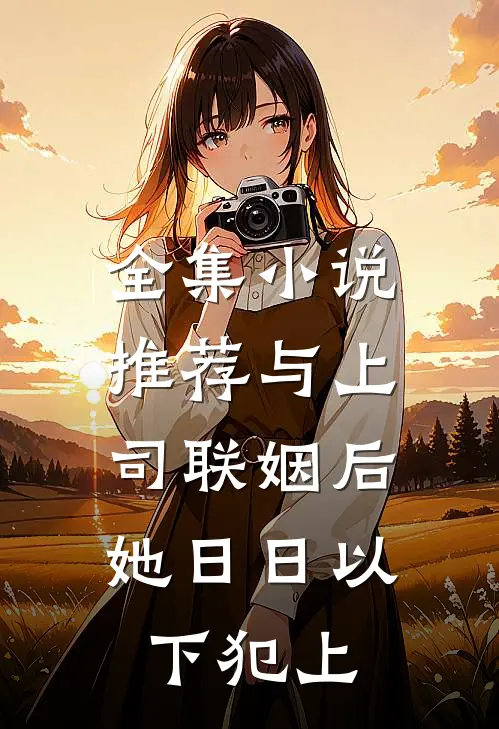 全集小说推荐与上司联姻后，她日日以下犯上