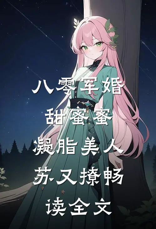 八零军婚甜蜜蜜，凝脂美人苏又撩畅读全文
